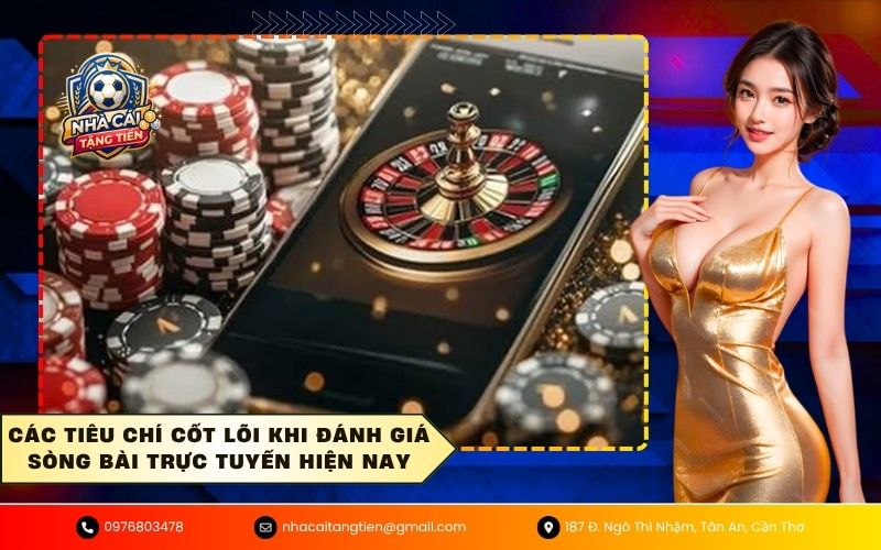 Các tiêu chí cốt lõi khi đánh giá sòng bài trực tuyến hiện nay