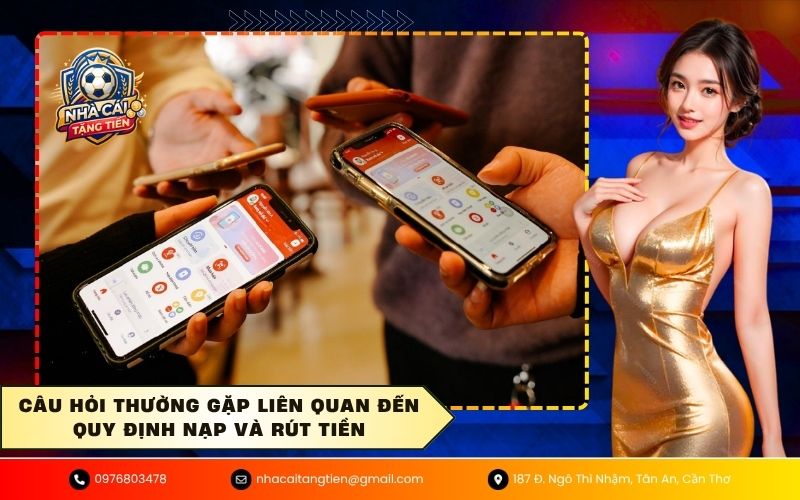 Câu hỏi thường gặp liên quan đến quy định nạp và rút tiền