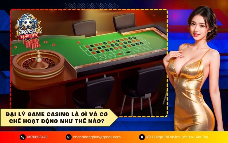 Đại lý game casino là gì và cơ chế hoạt động như thế nào