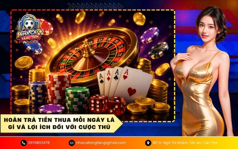 Hoàn trả tiền thua mỗi ngày là gì và lợi ích đối với cược thủ