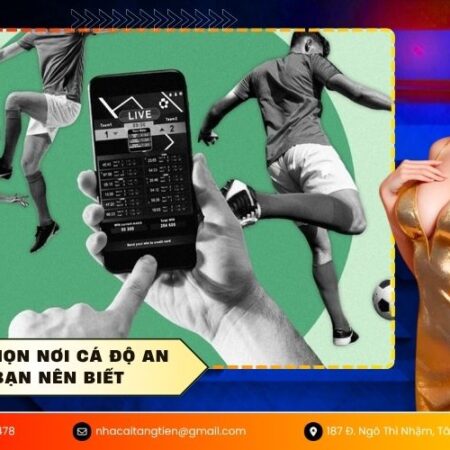 Tiêu chí chọn nơi cá độ an toàn bạn nên biết