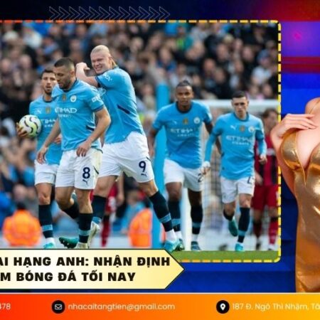 Soi kèo Ngoại Hạng Anh: Nhận định kèo thơm bóng đá tối nay