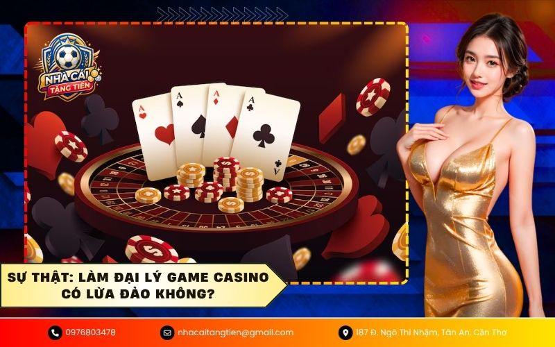 Sự thật Làm đại lý game casino có lừa đảo không
