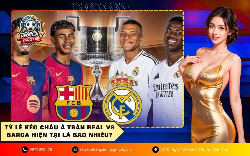 Tỷ lệ kèo châu Á trận Real vs Barca hiện tại là bao nhiêu?