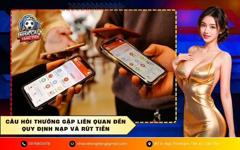 Câu hỏi thường gặp liên quan đến quy định nạp và rút tiền